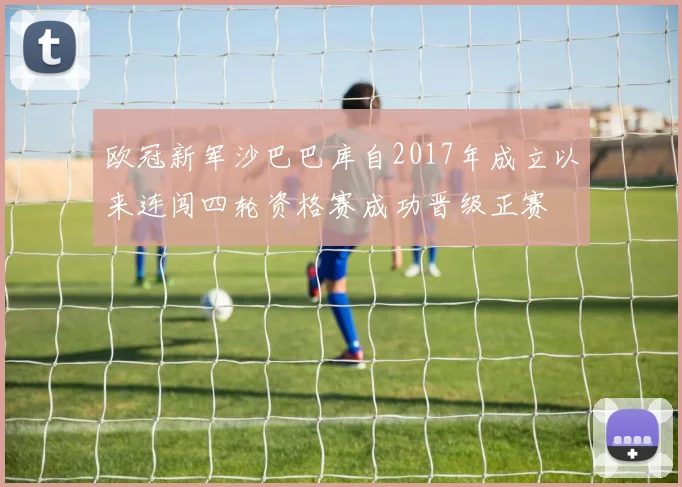 欧冠新军沙巴巴库自2017年成立以来连闯四轮资格赛成功晋级正赛